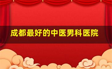 成都最好的中医男科医院