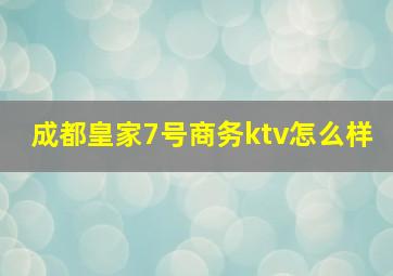 成都皇家7号商务ktv怎么样