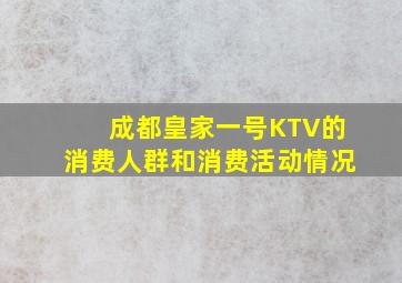 成都皇家一号KTV的消费人群和消费活动情况