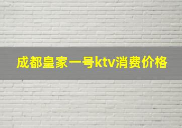 成都皇家一号ktv消费价格