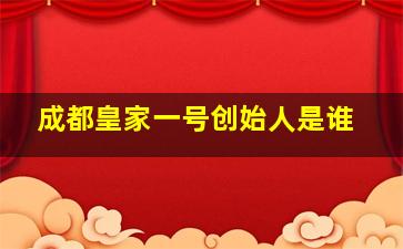 成都皇家一号创始人是谁