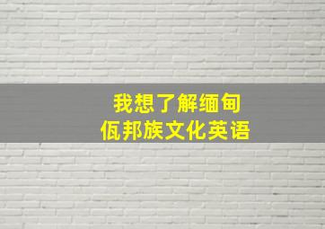 我想了解缅甸佤邦族文化英语