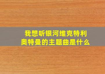 我想听银河维克特利奥特曼的主题曲是什么