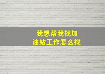 我想帮我找加油站工作怎么找