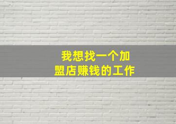 我想找一个加盟店赚钱的工作