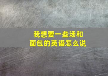 我想要一些汤和面包的英语怎么说