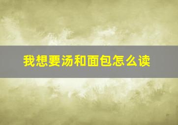 我想要汤和面包怎么读