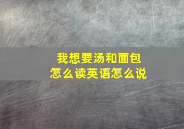 我想要汤和面包怎么读英语怎么说