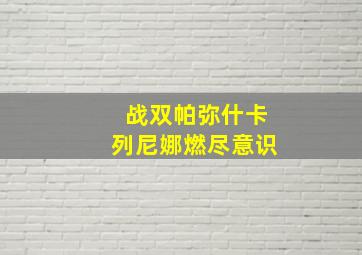 战双帕弥什卡列尼娜燃尽意识