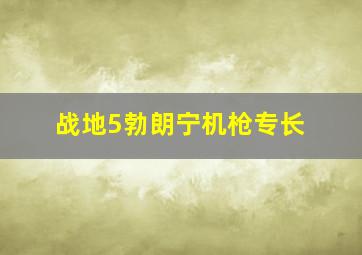 战地5勃朗宁机枪专长