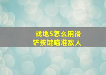 战地5怎么用滑铲按键瞄准敌人