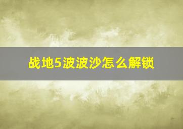 战地5波波沙怎么解锁