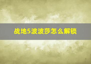 战地5波波莎怎么解锁