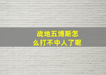 战地五博斯怎么打不中人了呢