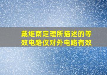 戴维南定理所描述的等效电路仅对外电路有效