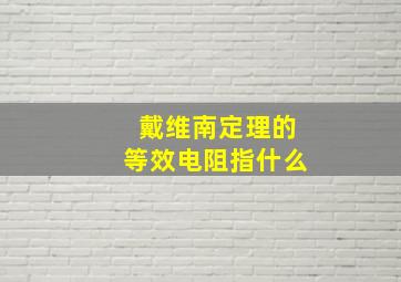 戴维南定理的等效电阻指什么