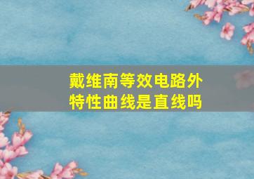 戴维南等效电路外特性曲线是直线吗