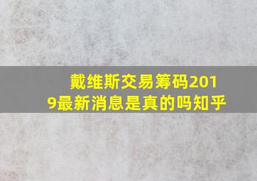 戴维斯交易筹码2019最新消息是真的吗知乎