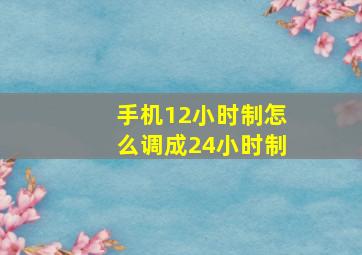 手机12小时制怎么调成24小时制