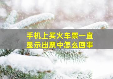 手机上买火车票一直显示出票中怎么回事