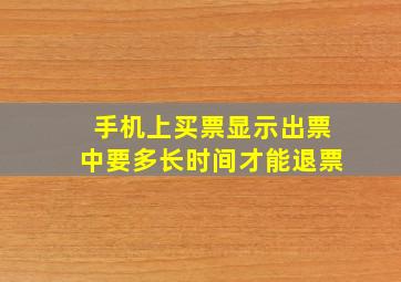 手机上买票显示出票中要多长时间才能退票