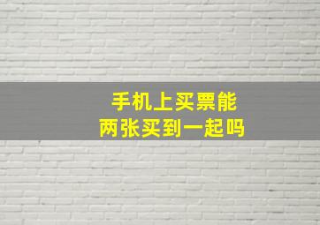 手机上买票能两张买到一起吗