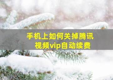 手机上如何关掉腾讯视频vip自动续费