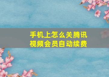 手机上怎么关腾讯视频会员自动续费