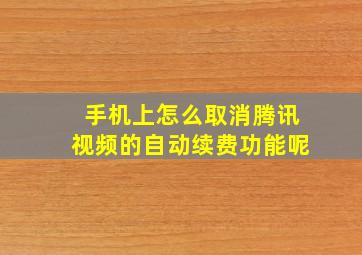 手机上怎么取消腾讯视频的自动续费功能呢