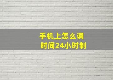 手机上怎么调时间24小时制