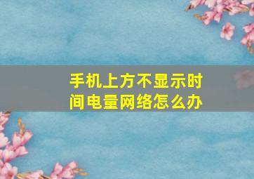 手机上方不显示时间电量网络怎么办