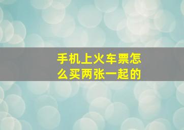 手机上火车票怎么买两张一起的