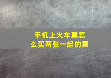 手机上火车票怎么买两张一起的票