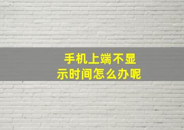 手机上端不显示时间怎么办呢