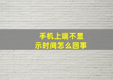 手机上端不显示时间怎么回事