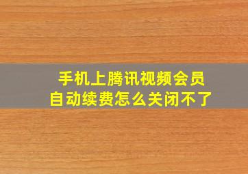 手机上腾讯视频会员自动续费怎么关闭不了