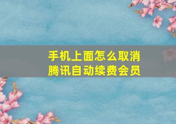 手机上面怎么取消腾讯自动续费会员