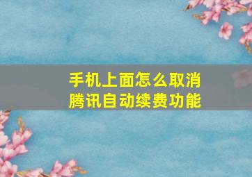 手机上面怎么取消腾讯自动续费功能