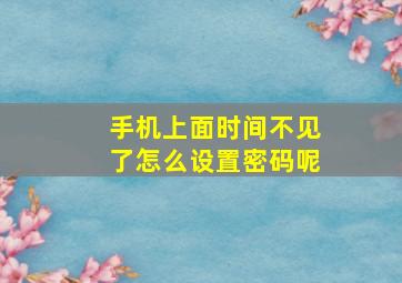 手机上面时间不见了怎么设置密码呢