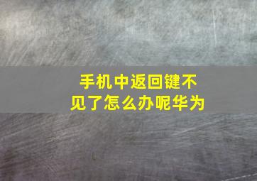 手机中返回键不见了怎么办呢华为