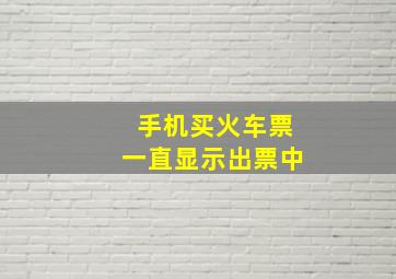 手机买火车票一直显示出票中