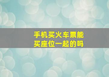 手机买火车票能买座位一起的吗