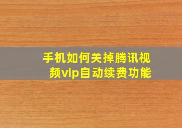 手机如何关掉腾讯视频vip自动续费功能