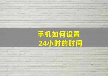 手机如何设置24小时的时间