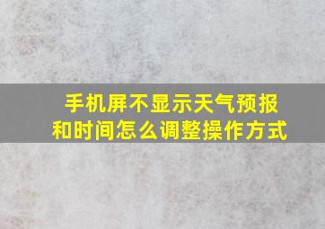 手机屏不显示天气预报和时间怎么调整操作方式