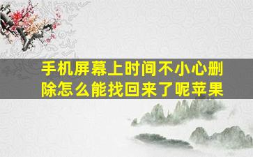 手机屏幕上时间不小心删除怎么能找回来了呢苹果