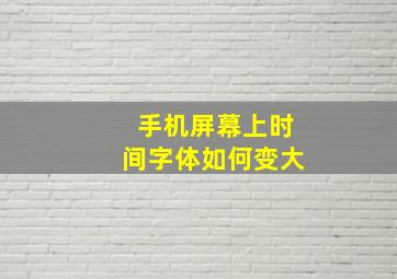 手机屏幕上时间字体如何变大