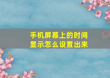 手机屏幕上的时间显示怎么设置出来