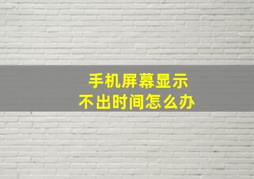 手机屏幕显示不出时间怎么办