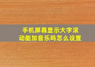 手机屏幕显示大字滚动能加音乐吗怎么设置